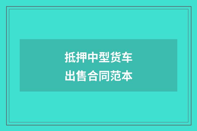 抵押中型货车出售合同范本