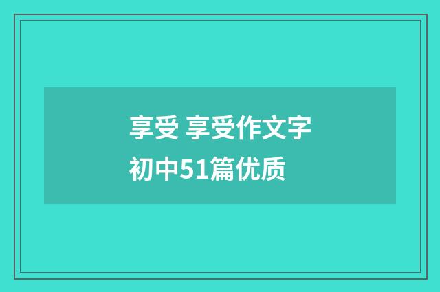 享受 享受作文字初中51篇优质