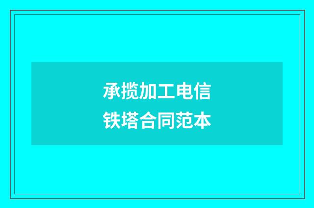 承揽加工电信铁塔合同范本