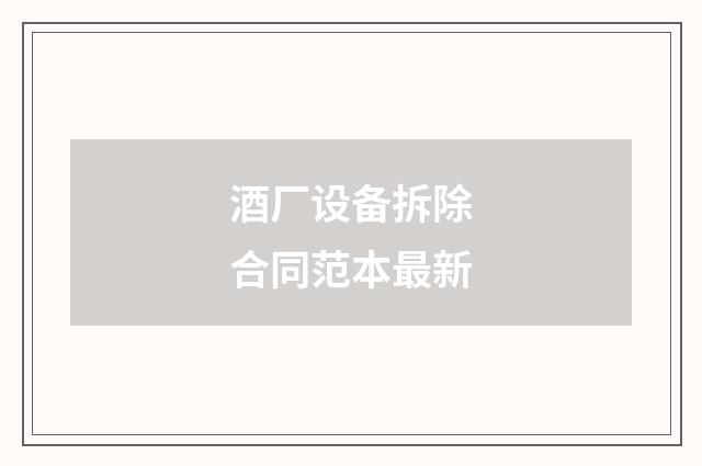 酒厂设备拆除合同范本最新