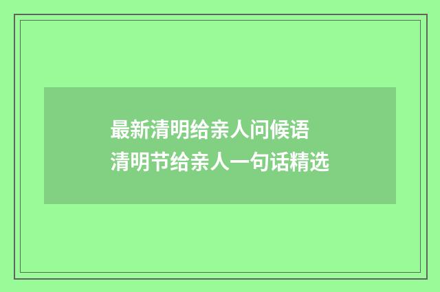 最新清明给亲人问候语 清明节给亲人一句话精选