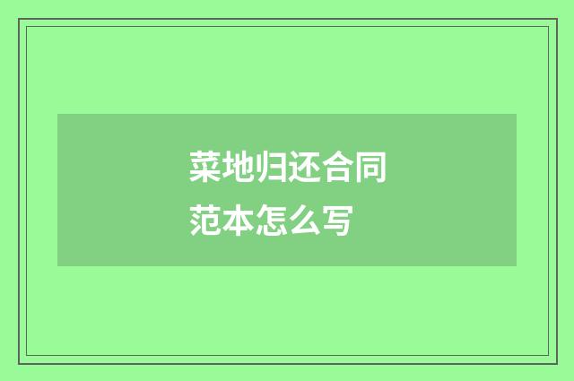 菜地归还合同范本怎么写