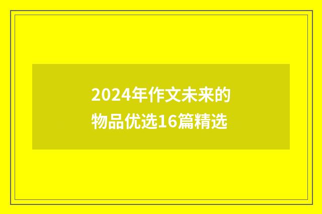 2024年作文未来的物品优选16篇精选