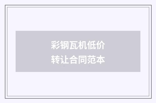 彩钢瓦机低价转让合同范本