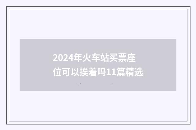 2024年火车站买票座位可以挨着吗11篇精选