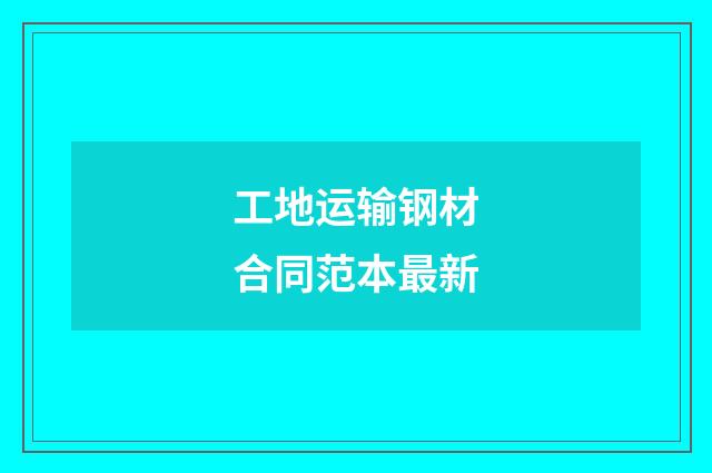 工地运输钢材合同范本最新