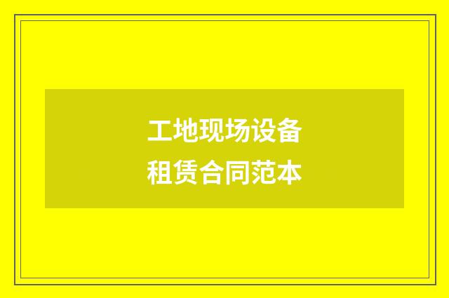 工地现场设备租赁合同范本