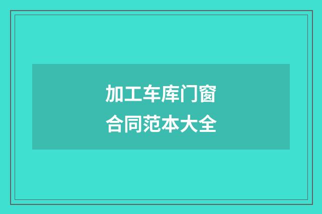 加工车库门窗合同范本大全