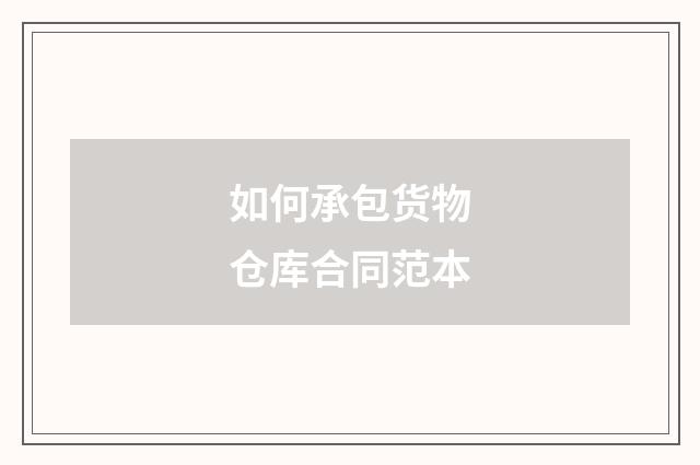 如何承包货物仓库合同范本