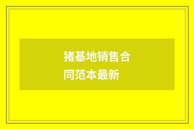 猪基地销售合同范本最新