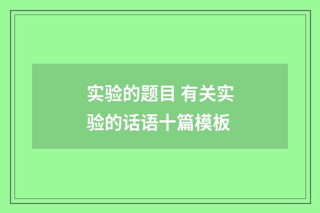 实验的题目 有关实验的话语十篇模板