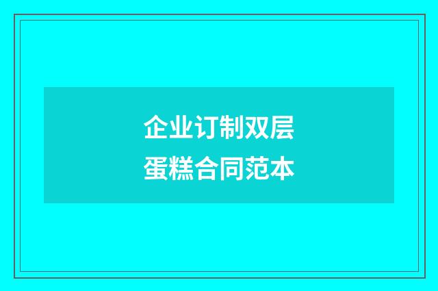企业订制双层蛋糕合同范本