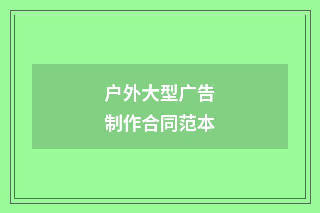户外大型广告制作合同范本