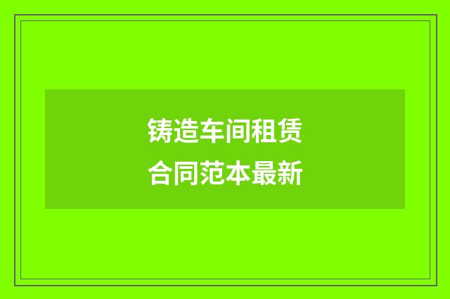铸造车间租赁合同范本最新