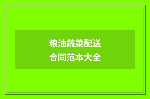 粮油蔬菜配送合同范本大全
