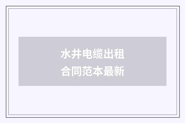水井电缆出租合同范本最新