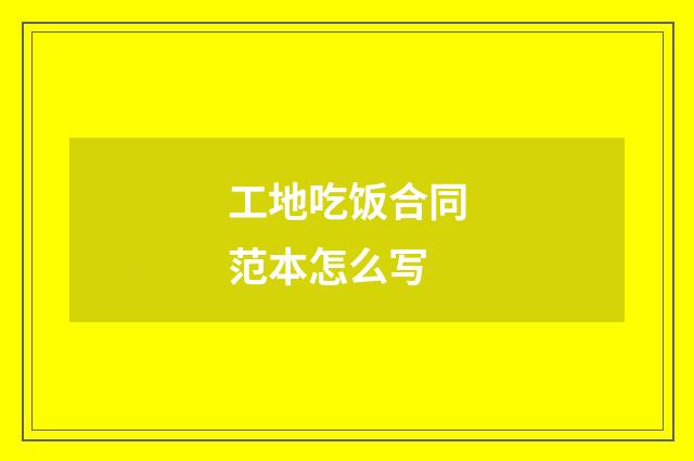 工地吃饭合同范本怎么写