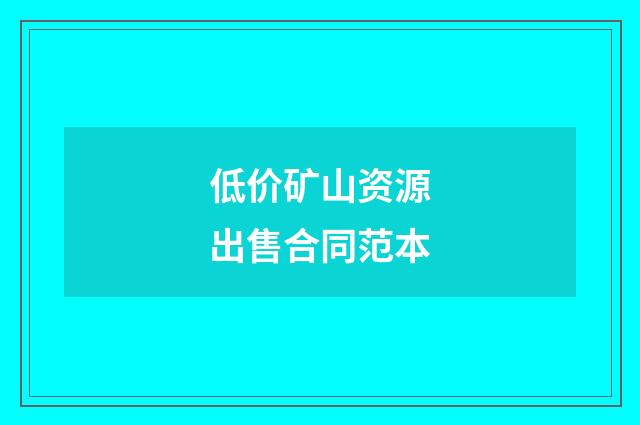 低价矿山资源出售合同范本