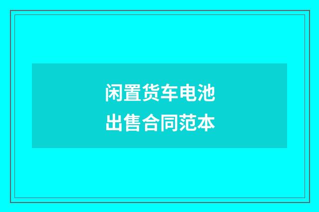 闲置货车电池出售合同范本
