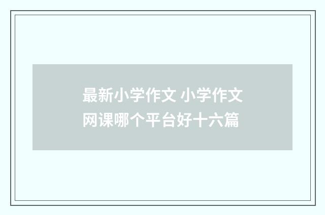 最新小学作文 小学作文网课哪个平台好十六篇