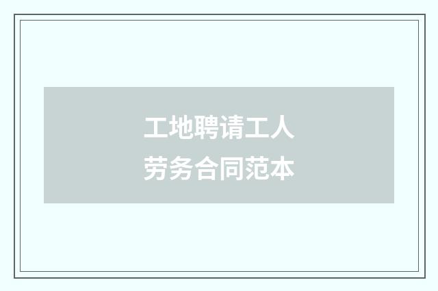 工地聘请工人劳务合同范本