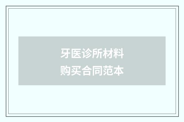 牙医诊所材料购买合同范本