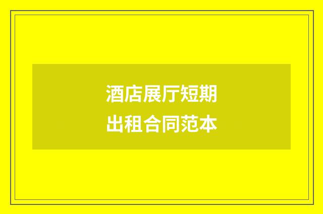 酒店展厅短期出租合同范本