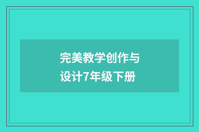 完美教学创作与设计7年级下册