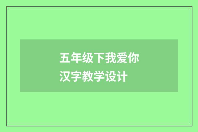 五年级下我爱你汉字教学设计