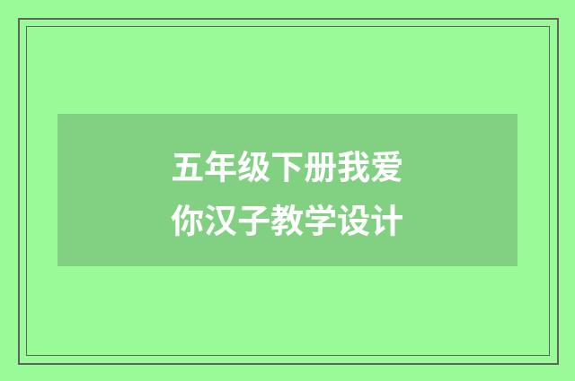 五年级下册我爱你汉子教学设计