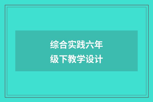 综合实践六年级下教学设计