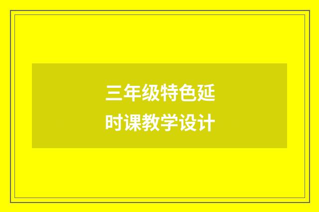 三年级特色延时课教学设计