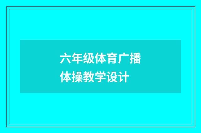六年级体育广播体操教学设计