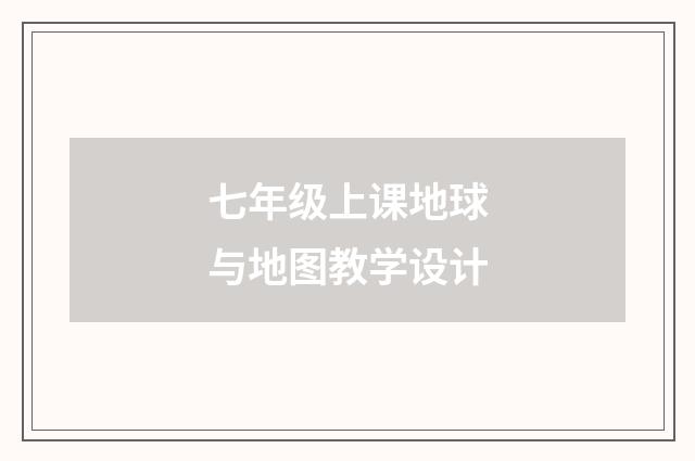 七年级上课地球与地图教学设计