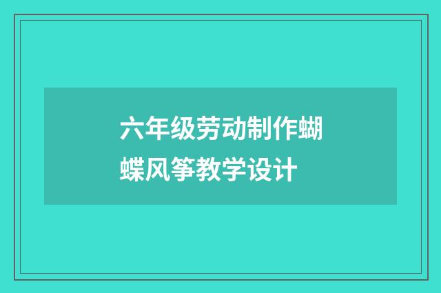 六年级劳动制作蝴蝶风筝教学设计