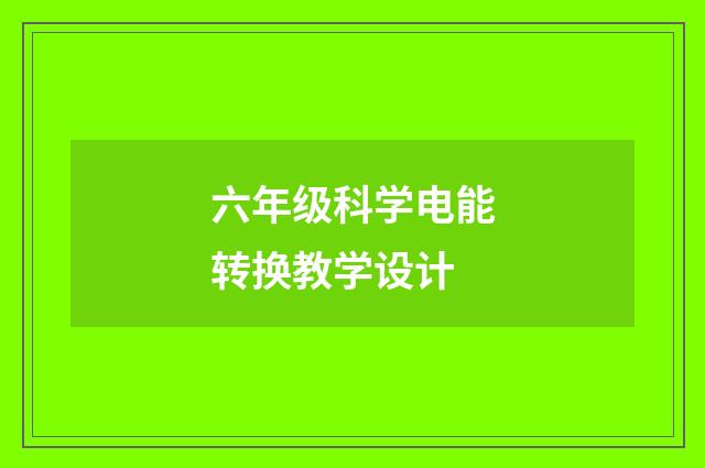 六年级科学电能转换教学设计