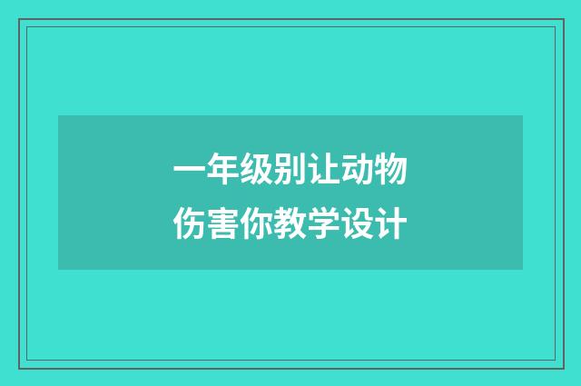 一年级别让动物伤害你教学设计