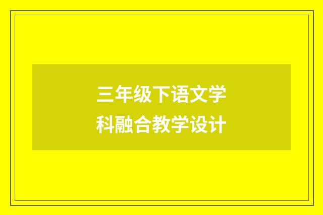 三年级下语文学科融合教学设计