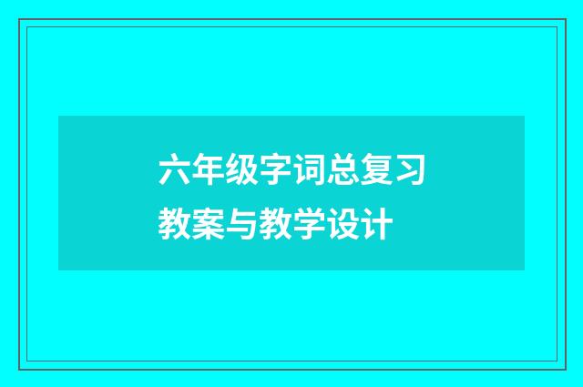 六年级字词总复习教案与教学设计