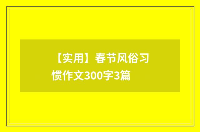 【实用】春节风俗习惯作文300字3篇
