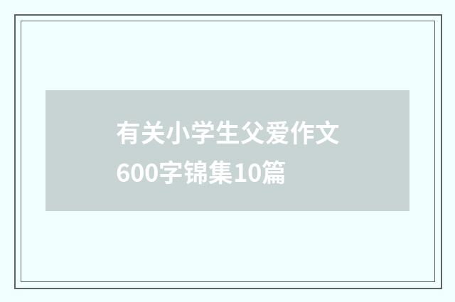 有关小学生父爱作文600字锦集10篇