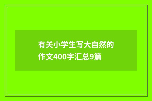有关小学生写大自然的作文400字汇总9篇