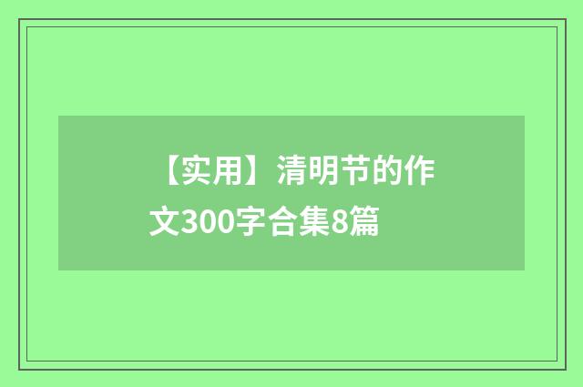 【实用】清明节的作文300字合集8篇
