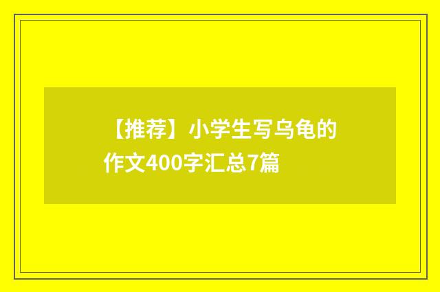 【推荐】小学生写乌龟的作文400字汇总7篇