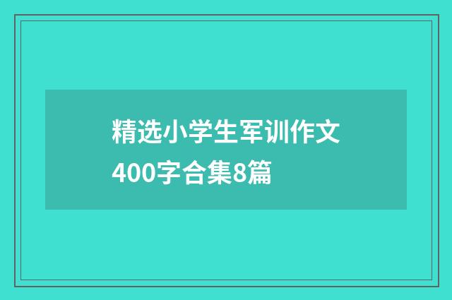 精选小学生军训作文400字合集8篇