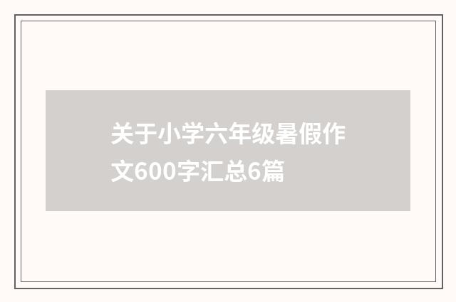 关于小学六年级暑假作文600字汇总6篇