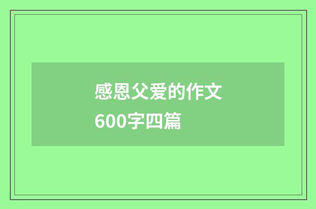 感恩父爱的作文600字四篇