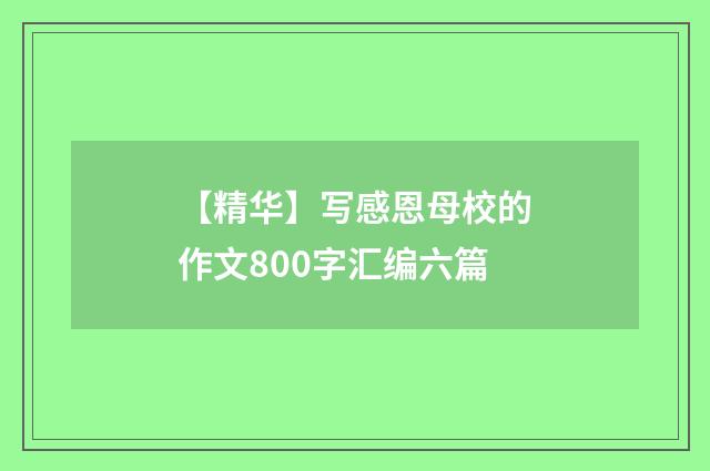 【精华】写感恩母校的作文800字汇编六篇