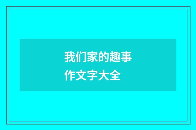 我们家的趣事作文字大全