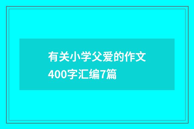 有关小学父爱的作文400字汇编7篇
